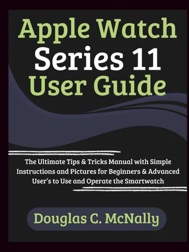 Apple Watch Series 11 User Guide: The Ultimate Tips & Tricks Manual with Simple Instructions and Pictures for Beginners & Advanced User’s to Use and