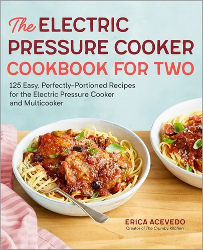 The Electric Pressure Cooker Cookbook for Two 125 Easy, Perfectly-Portioned Recipes for Your Electric Pressure Cooker and Multicooker